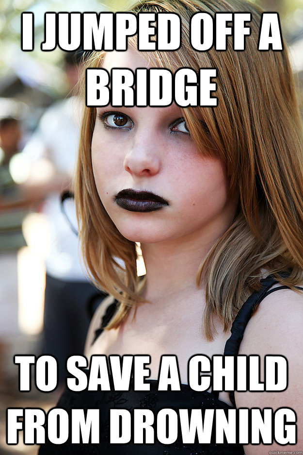 I jumped off a bridge to save a child from drowning - I jumped off a bridge to save a child from drowning  Well Adjusted Goth
