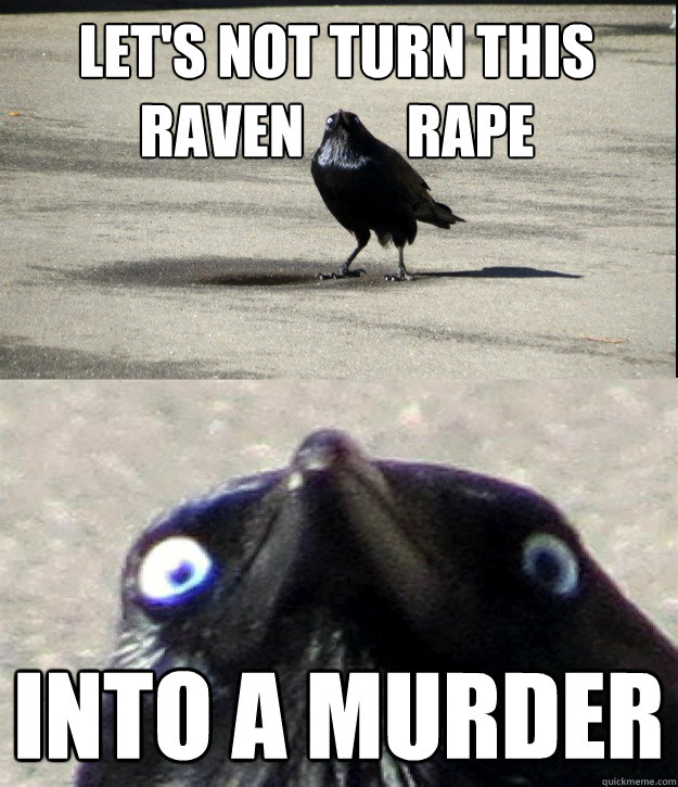 Let's not turn this raven         rape Into a murder  Insanity Crow