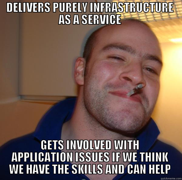 DELIVERS PURELY INFRASTRUCTURE AS A SERVICE GETS INVOLVED WITH APPLICATION ISSUES IF WE THINK WE HAVE THE SKILLS AND CAN HELP Good Guy Greg 