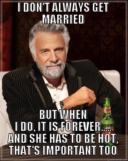I DON'T ALWAYS GET MARRIED BUT WHEN I DO, IT IS FOREVER..... AND SHE HAS TO BE HOT, THAT'S IMPORTANT TOO The Most Interesting Man In The World