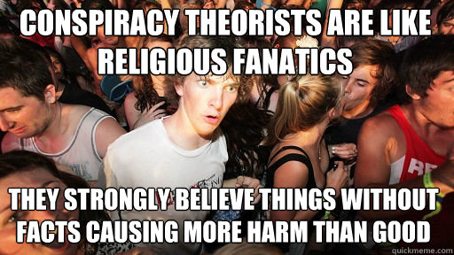 Conspiracy theorists are like religious fanatics they strongly believe things without facts causing more harm than good  Sudden Clarity Clarence
