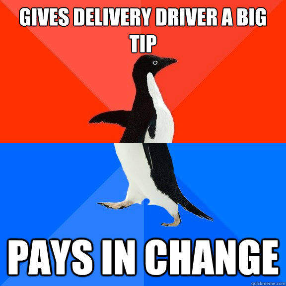 Gives delivery driver a big tip pays in change  Socially Awesome Awkward Penguin