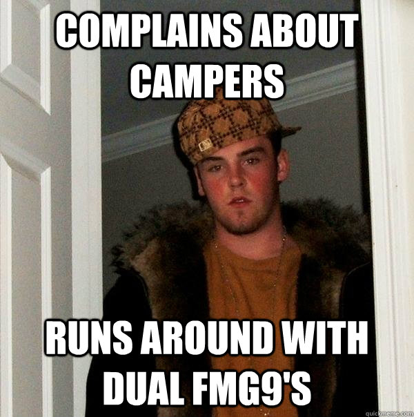 Complains about campers Runs around with dual FMG9's  Scumbag Steve