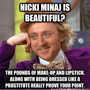 Nicki Minaj is beautiful? The pounds of make-up and lipstick, along with being dressed like a prostitute really prove your point.  Condescending Wonka