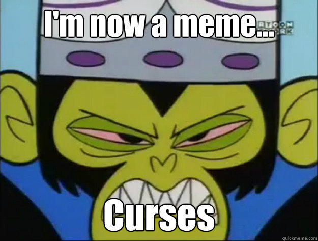 I'm now a meme... Curses - I'm now a meme... Curses  Mojo Jojo - Curses