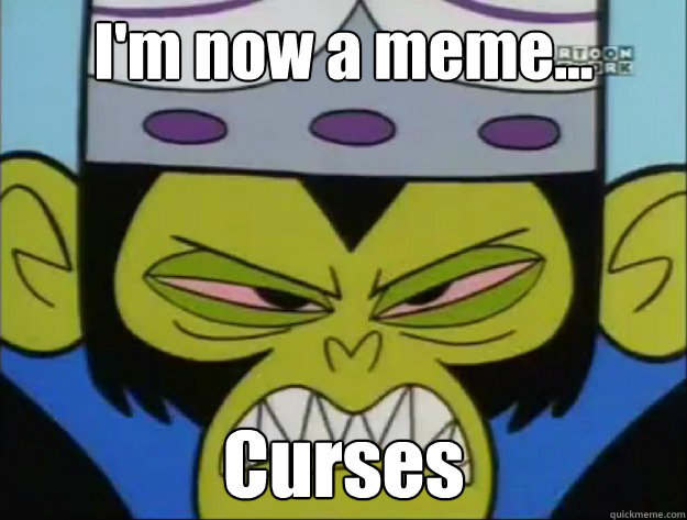 I'm now a meme... Curses  Mojo Jojo - Curses