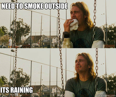 Need to smoke outside Its raining - Need to smoke outside Its raining  First World Stoner Problems