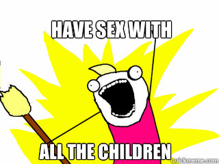 have sex with all the children  All The Things