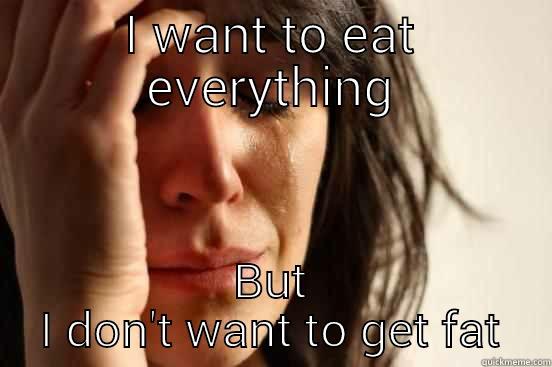 I WANT TO EAT EVERYTHING BUT I DON'T WANT TO GET FAT First World Problems