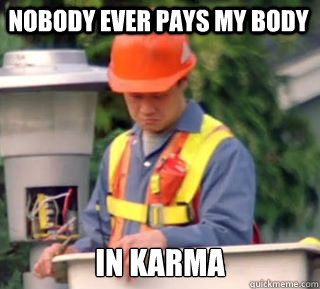 Nobody ever pays my body  in karma  Nobody pays me in gum