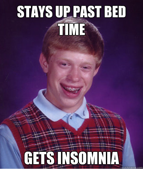 STAYS UP PAST BED TIME GETS INSOMNIA  Bad Luck Brian