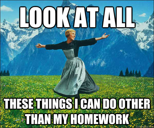 Look at all  these things i can do other than my homework  look at all these fucks i dont give