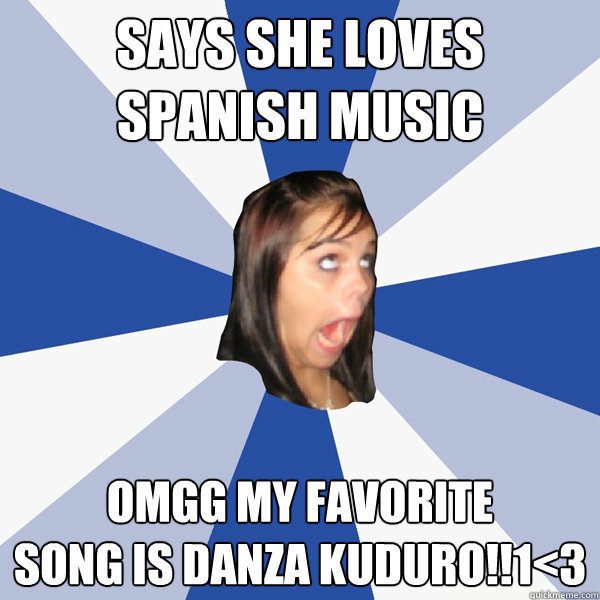 Says she loves
spanish music omgg my favorite
song is danza kuduro!!1<3  Annoying Facebook Girl