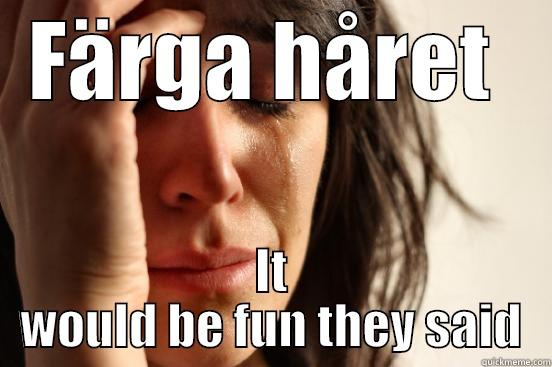 FÄRGA HÅRET  IT WOULD BE FUN THEY SAID First World Problems