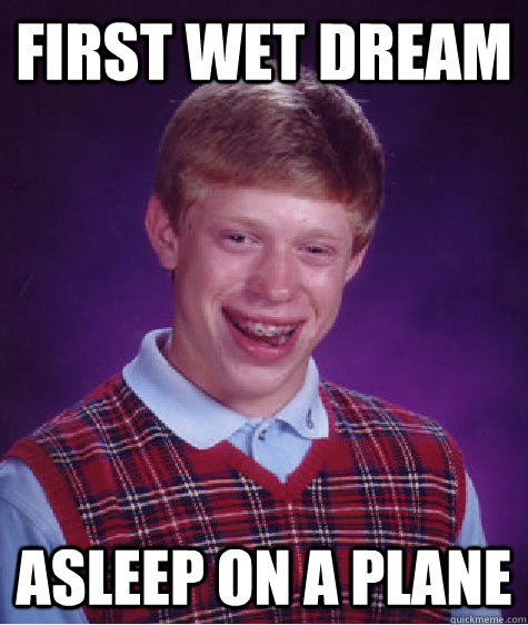 first wet dream asleep on a plane  Bad Luck Brian