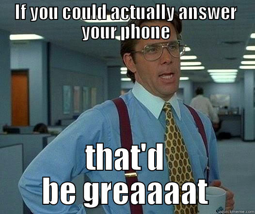 IF YOU COULD ACTUALLY ANSWER YOUR PHONE THAT'D BE GREAAAAT Office Space Lumbergh