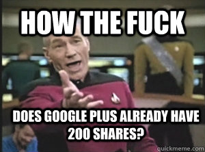 How the fuck Does google plus already have 200 shares?  Annoyed Picard