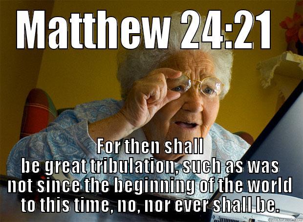MATTHEW 24:21  FOR THEN SHALL BE GREAT TRIBULATION, SUCH AS WAS NOT SINCE THE BEGINNING OF THE WORLD TO THIS TIME, NO, NOR EVER SHALL BE. Grandma finds the Internet