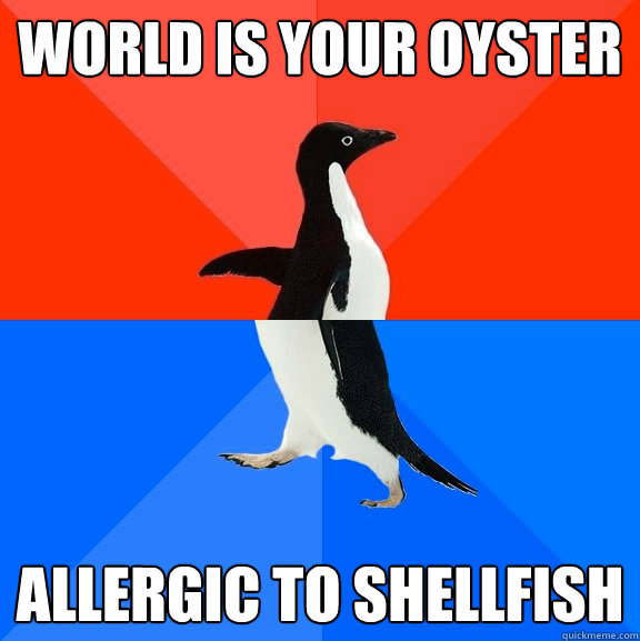 World is your oyster Allergic to shellfish  Socially Awesome Awkward Penguin
