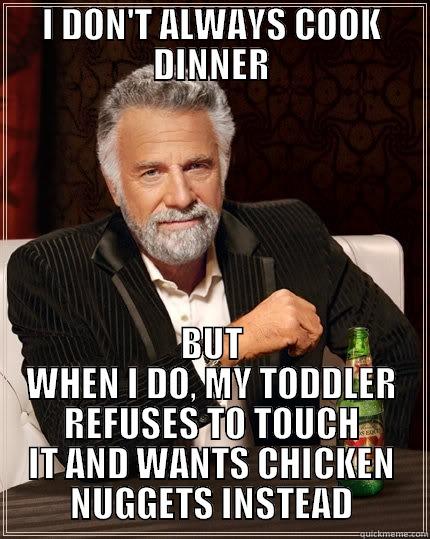 I DON'T ALWAYS COOK DINNER BUT WHEN I DO, MY TODDLER REFUSES TO TOUCH IT AND WANTS CHICKEN NUGGETS INSTEAD The Most Interesting Man In The World