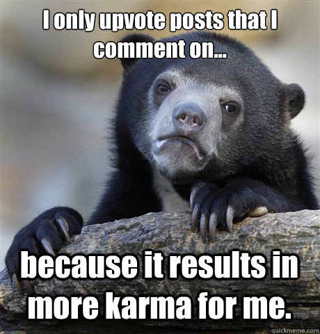 I only upvote posts that I comment on... because it results in more karma for me.  Confession Bear