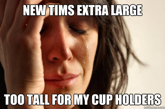New Tims Extra large too tall for my cup holders  First World Problems