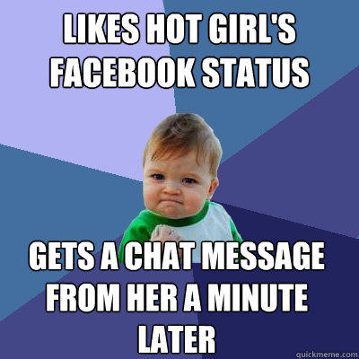 Likes hot girl's facebook status Gets a chat message from her a minute later  Success Kid
