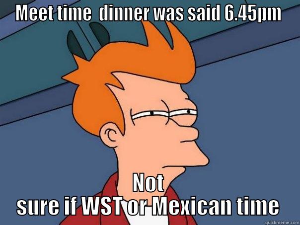 MEET TIME 4 DINNER WAS SAID 6.45PM NOT SURE IF WST OR MEXICAN TIME Futurama Fry