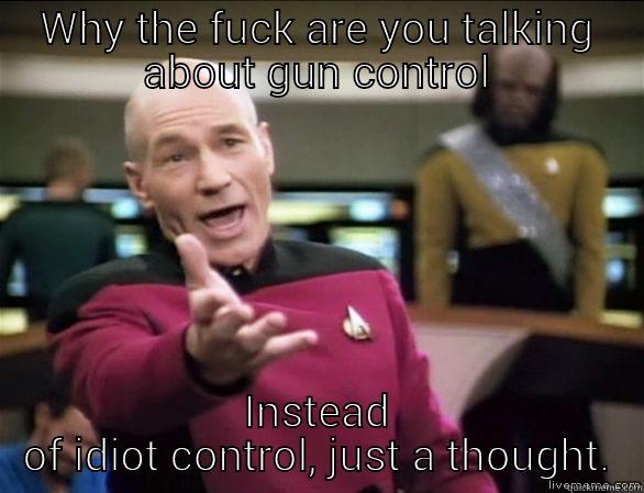 Gun Control - WHY THE FUCK ARE YOU TALKING ABOUT GUN CONTROL INSTEAD OF IDIOT CONTROL, JUST A THOUGHT. Annoyed Picard HD