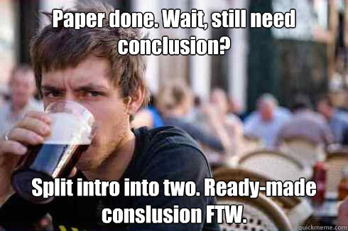 Paper done. Wait, still need conclusion? Split intro into two. Ready-made conslusion FTW.  Lazy Senior