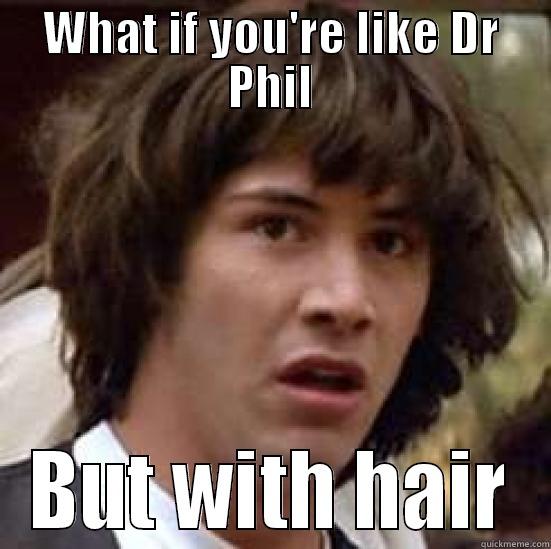 WHAT IF YOU'RE LIKE DR PHIL BUT WITH HAIR conspiracy keanu