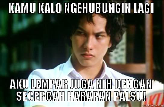 KAMU KALO NGEHUBUNGIN LAGI AKU LEMPAR JUGA NIH DENGAN SECERCAH HARAPAN PALSU! Misc