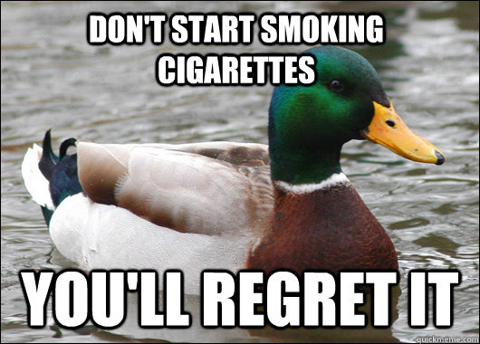 Don't start smoking cigarettes you'll regret it  Actual Advice Mallard