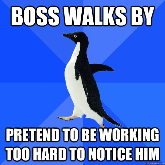boss walks by Pretend to be working too hard to notice him - boss walks by Pretend to be working too hard to notice him  Socially Awkward Penguin