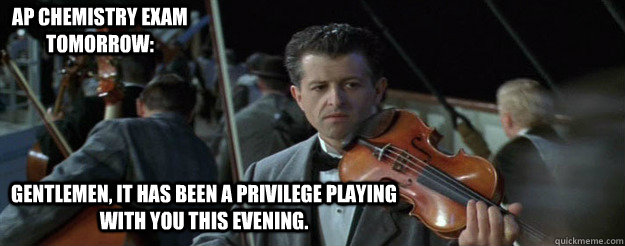 Gentlemen, it has been a privilege playing with you this evening. AP Chemistry Exam Tomorrow: - Gentlemen, it has been a privilege playing with you this evening. AP Chemistry Exam Tomorrow:  acta