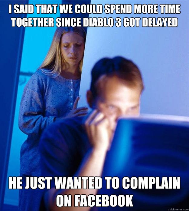 I said that we could spend more time together since Diablo 3 got delayed He just wanted to complain on Facebook  Redditors Wife