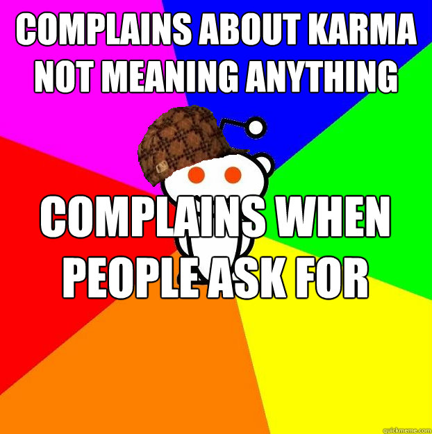 Complains about karma not meaning anything Complains when people ask for upvotes to donate money to charity  Scumbag Redditor