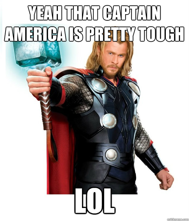 Yeah that Captain America is pretty tough LOL  Advice Thor