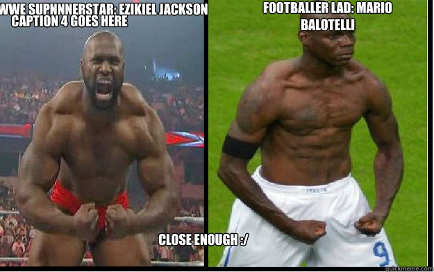 WWE SUPnnnERSTAR: EZIKIEL JACKSON fOOTBALLER LAD: MARIO BALOTELLI CLOSE ENOUGH :/ Caption 4 goes here  