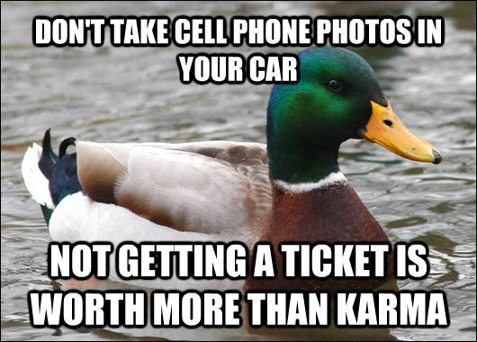 DON'T TAKE CELL PHONE PHOTOS IN YOUR CAR NOT GETTING A TICKET IS WORTH MORE THAN KARMA  Actual Advice Mallard