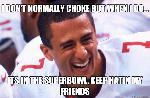 i don't normally choke but when i do... its in the superbowl, keep hatin my friends - i don't normally choke but when i do... its in the superbowl, keep hatin my friends  Colin Kaepernick