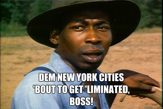 DEM NEW YORK CITIES 'BOUT TO GET 'LIMINATED, BOSS! - DEM NEW YORK CITIES 'BOUT TO GET 'LIMINATED, BOSS!  yankees meme hoppin bob