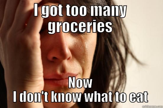 I GOT TOO MANY GROCERIES NOW I DON'T KNOW WHAT TO EAT First World Problems