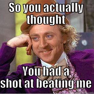 SO YOU ACTUALLY THOUGHT YOU HAD A SHOT AT BEATING ME Condescending Wonka