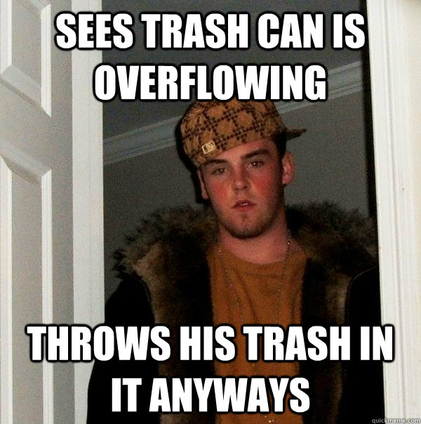 Sees trash can is overflowing throws his trash in it anyways  Scumbag Steve