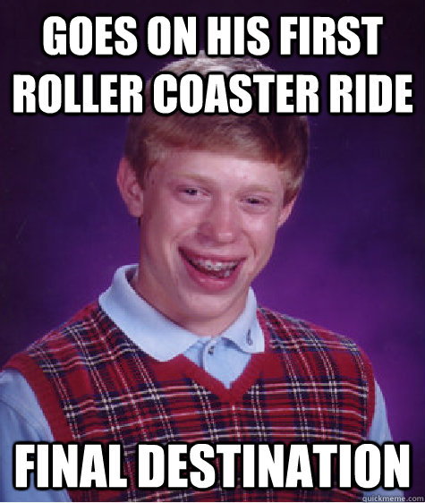 Goes on his first roller coaster ride Final Destination  Bad Luck Brian