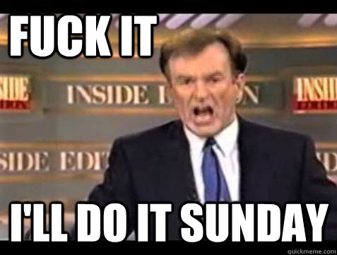 FUCK IT I'LL DO IT SUNDAY  Fuck it