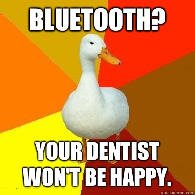 Bluetooth? Your dentist won't be happy.  Tech Impaired Duck