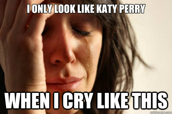 I only look like katy perry when i cry like this  First World Problems
