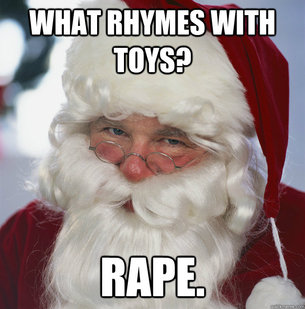 What rhymes with toys? RAPE. - What rhymes with toys? RAPE.  Scumbag Santa